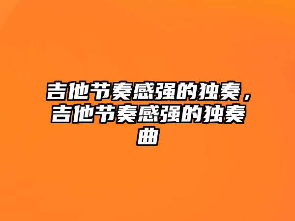 吉他節奏感強的獨奏，吉他節奏感強的獨奏曲