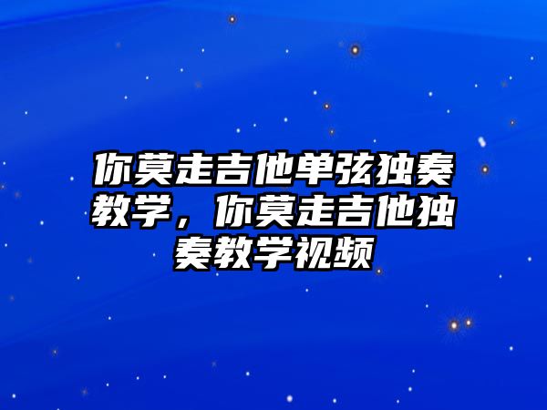 你莫走吉他單弦獨奏教學，你莫走吉他獨奏教學視頻