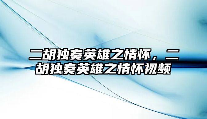 二胡獨奏英雄之情懷，二胡獨奏英雄之情懷視頻