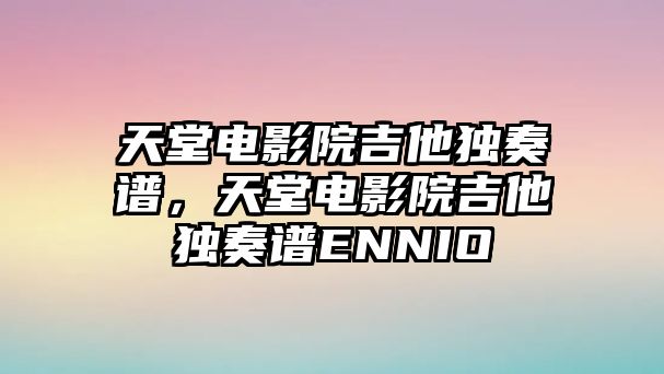 天堂電影院吉他獨奏譜，天堂電影院吉他獨奏譜ENNIO