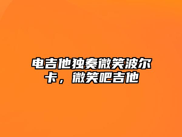 電吉他獨奏微笑波爾卡，微笑吧吉他