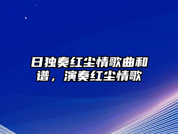 日獨奏紅塵情歌曲和譜，演奏紅塵情歌