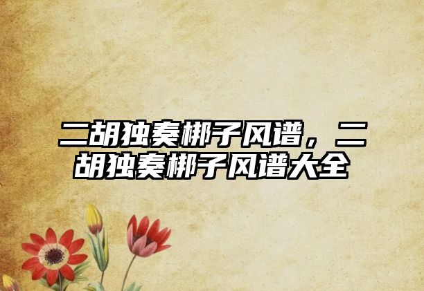 二胡獨(dú)奏梆子風(fēng)譜，二胡獨(dú)奏梆子風(fēng)譜大全