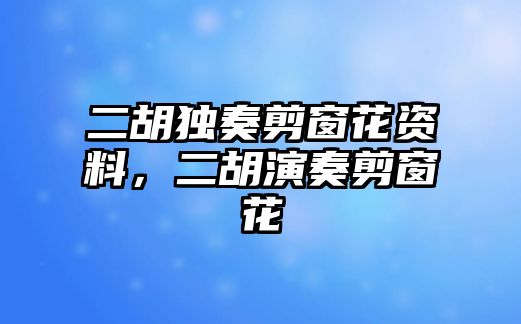 二胡獨奏剪窗花資料，二胡演奏剪窗花