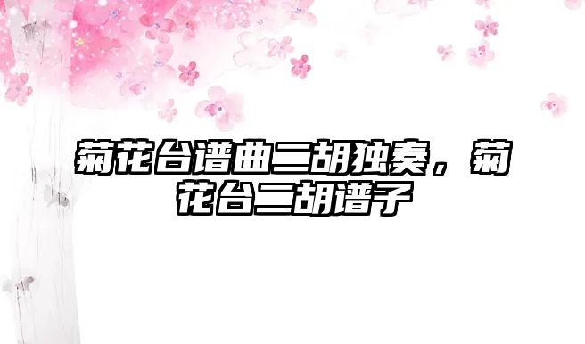 菊花臺譜曲二胡獨奏，菊花臺二胡譜子