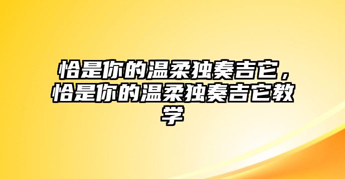 恰是你的溫柔獨奏吉它，恰是你的溫柔獨奏吉它教學