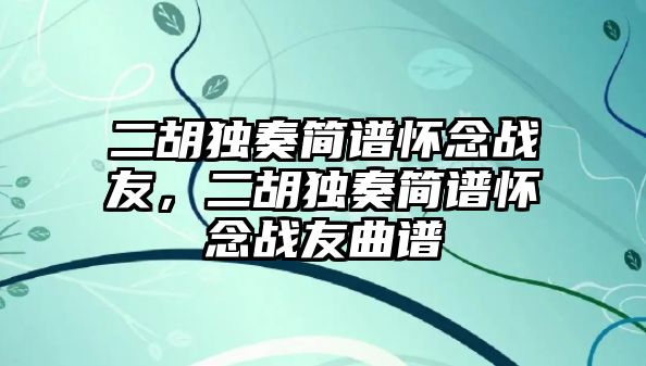 二胡獨奏簡譜懷念戰友，二胡獨奏簡譜懷念戰友曲譜