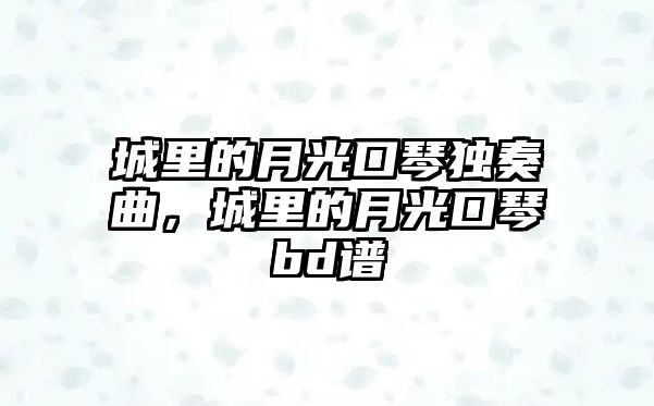 城里的月光口琴獨奏曲，城里的月光口琴bd譜