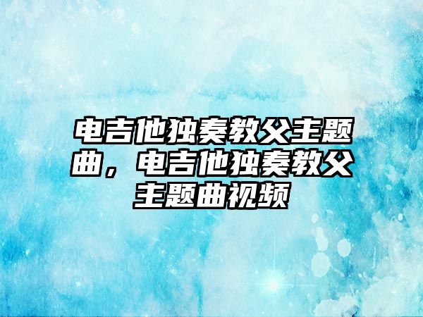 電吉他獨奏教父主題曲，電吉他獨奏教父主題曲視頻