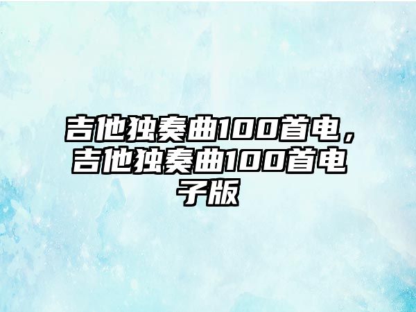 吉他獨奏曲100首電，吉他獨奏曲100首電子版