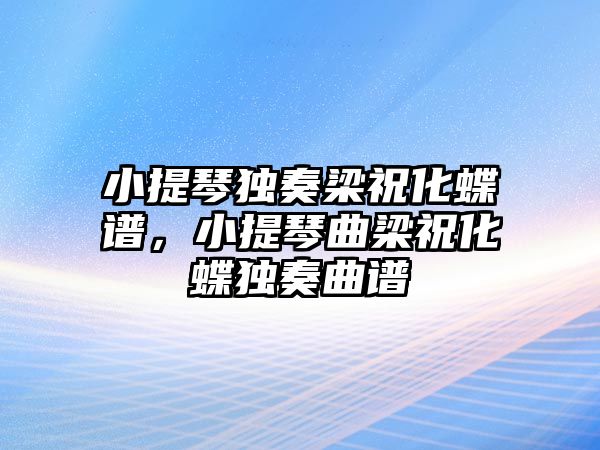 小提琴獨奏梁祝化蝶譜，小提琴曲梁祝化蝶獨奏曲譜