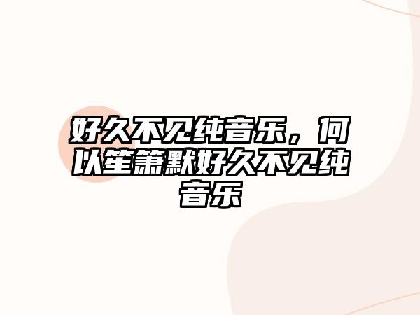 好久不見純音樂，何以笙簫默好久不見純音樂