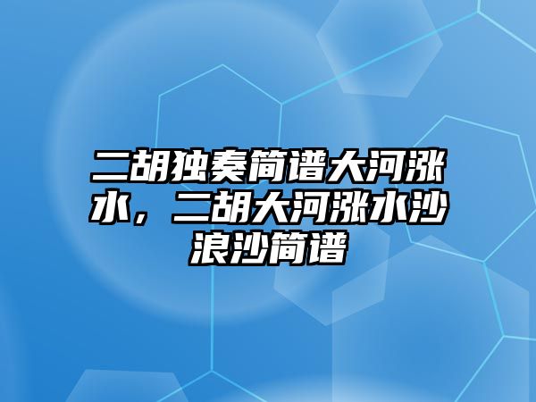 二胡獨奏簡譜大河漲水，二胡大河漲水沙浪沙簡譜