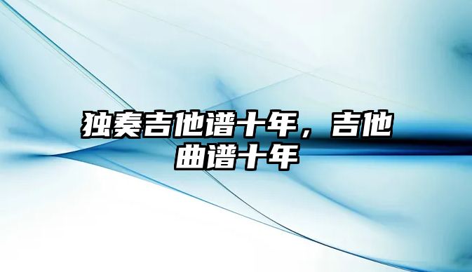 獨(dú)奏吉他譜十年，吉他曲譜十年