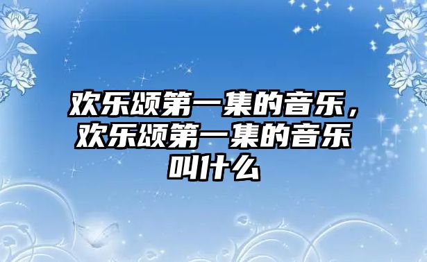 歡樂頌第一集的音樂，歡樂頌第一集的音樂叫什么