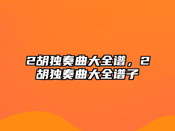 2胡獨奏曲大全譜，2胡獨奏曲大全譜子