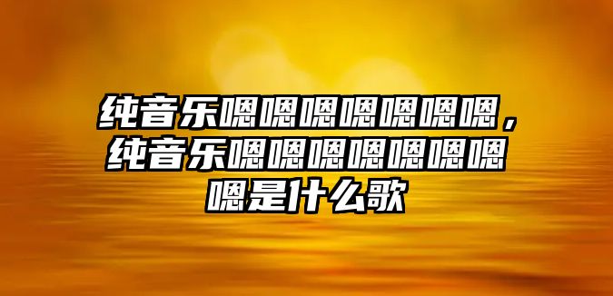 純音樂嗯嗯嗯嗯嗯嗯嗯，純音樂嗯嗯嗯嗯嗯嗯嗯嗯是什么歌