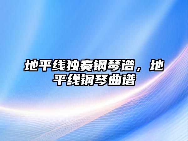 地平線獨(dú)奏鋼琴譜，地平線鋼琴曲譜