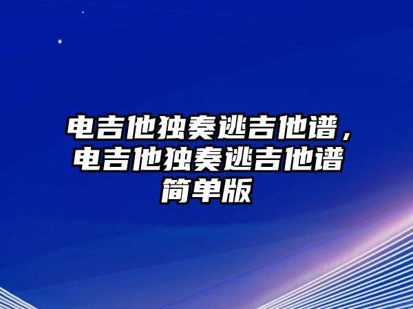 電吉他獨奏逃吉他譜，電吉他獨奏逃吉他譜簡單版