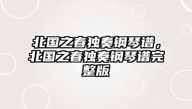 北國之春獨奏鋼琴譜，北國之春獨奏鋼琴譜完整版