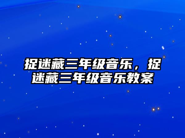 捉迷藏三年級音樂，捉迷藏三年級音樂教案