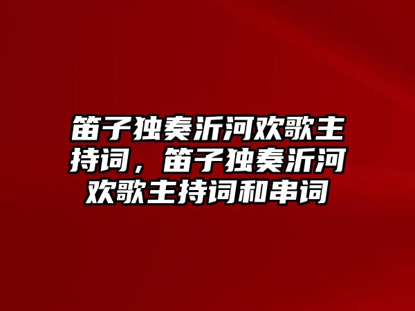 笛子獨奏沂河歡歌主持詞，笛子獨奏沂河歡歌主持詞和串詞