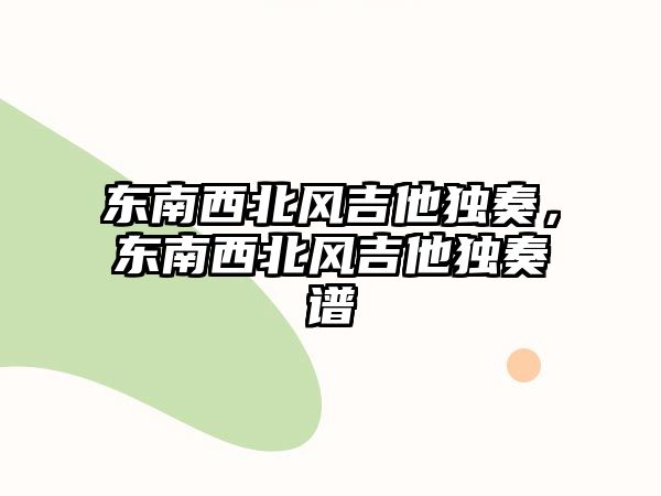 東南西北風(fēng)吉他獨(dú)奏，東南西北風(fēng)吉他獨(dú)奏譜