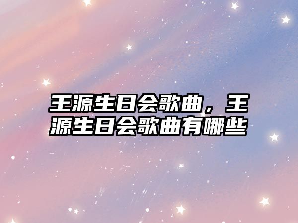 王源生日會歌曲，王源生日會歌曲有哪些