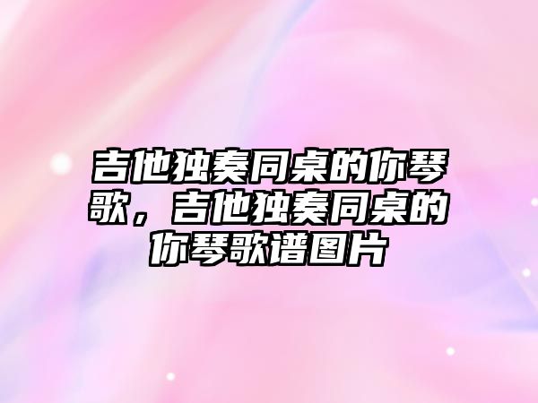 吉他獨奏同桌的你琴歌，吉他獨奏同桌的你琴歌譜圖片