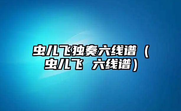 蟲兒飛獨奏六線譜（蟲兒飛 六線譜）