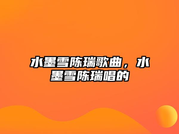 水墨雪陳瑞歌曲，水墨雪陳瑞唱的