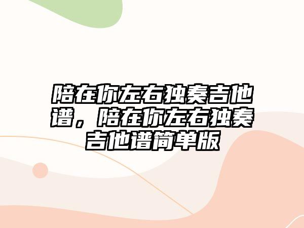 陪在你左右獨(dú)奏吉他譜，陪在你左右獨(dú)奏吉他譜簡單版