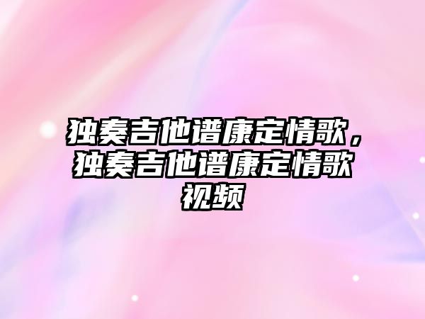 獨奏吉他譜康定情歌，獨奏吉他譜康定情歌視頻