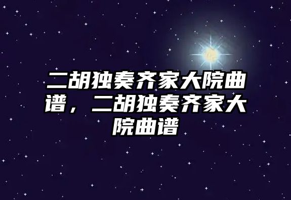 二胡獨奏齊家大院曲譜，二胡獨奏齊家大院曲譜