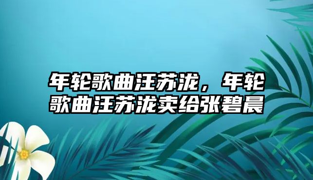 年輪歌曲汪蘇瀧，年輪歌曲汪蘇瀧賣給張碧晨