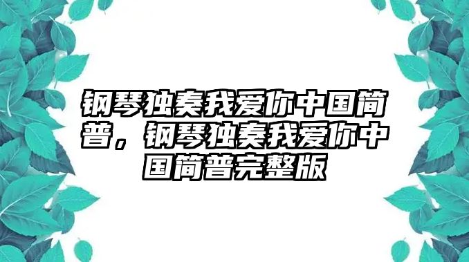 鋼琴獨奏我愛你中國簡普，鋼琴獨奏我愛你中國簡普完整版