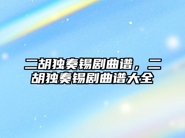 二胡獨奏錫劇曲譜，二胡獨奏錫劇曲譜大全