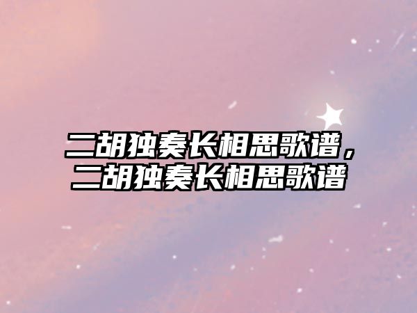 二胡獨奏長相思歌譜，二胡獨奏長相思歌譜