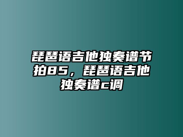 琵琶語吉他獨(dú)奏譜節(jié)拍85，琵琶語吉他獨(dú)奏譜c調(diào)