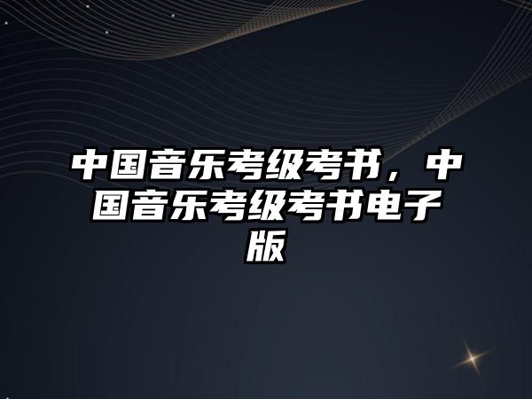 中國(guó)音樂(lè)考級(jí)考書(shū)，中國(guó)音樂(lè)考級(jí)考書(shū)電子版