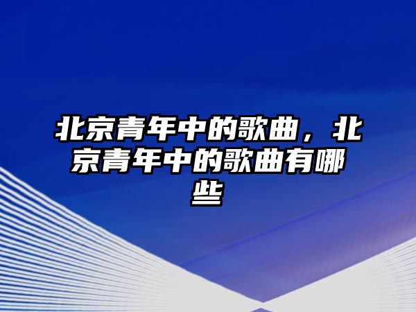 北京青年中的歌曲，北京青年中的歌曲有哪些