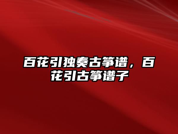 百花引獨(dú)奏古箏譜，百花引古箏譜子