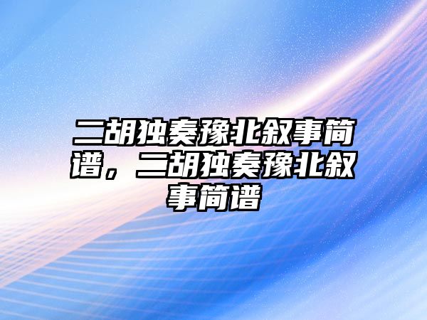 二胡獨奏豫北敘事簡譜，二胡獨奏豫北敘事簡譜