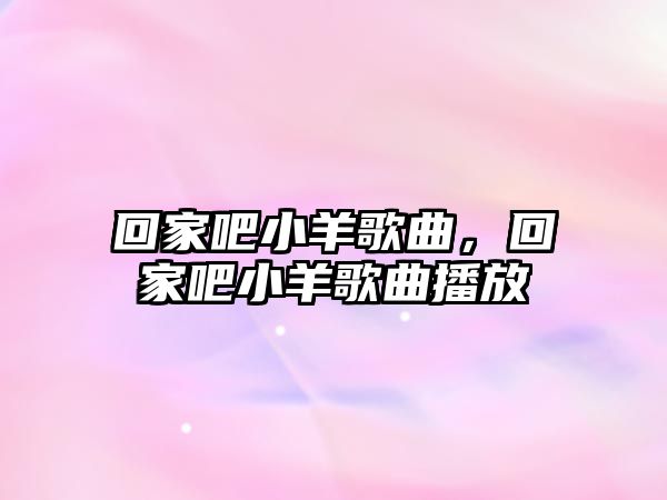 回家吧小羊歌曲，回家吧小羊歌曲播放