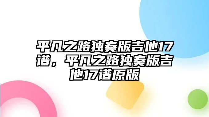 平凡之路獨奏版吉他17譜，平凡之路獨奏版吉他17譜原版