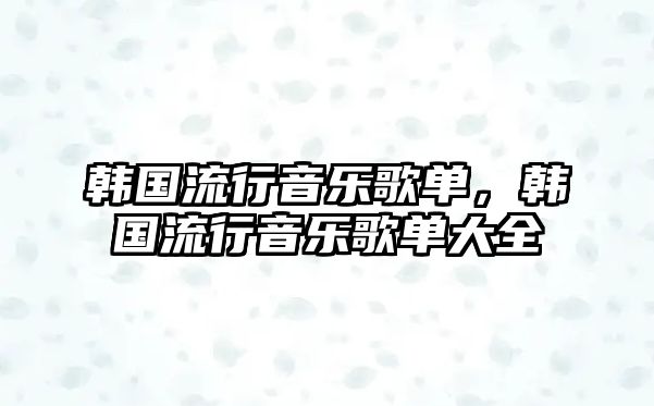 韓國流行音樂歌單，韓國流行音樂歌單大全