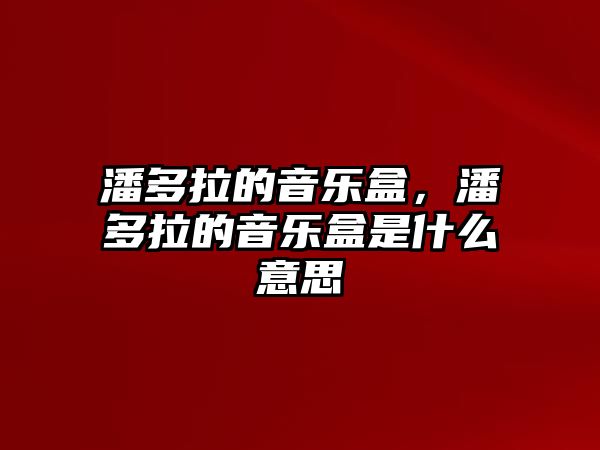 潘多拉的音樂盒，潘多拉的音樂盒是什么意思