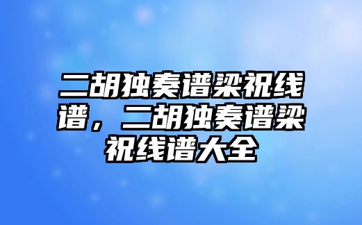 二胡獨奏譜梁祝線譜，二胡獨奏譜梁祝線譜大全