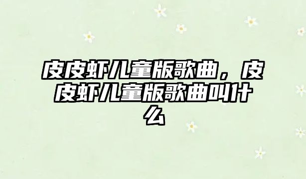 皮皮蝦兒童版歌曲，皮皮蝦兒童版歌曲叫什么