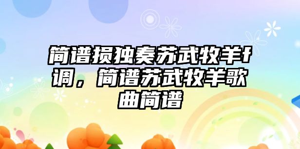 簡譜損獨奏蘇武牧羊f調(diào)，簡譜蘇武牧羊歌曲簡譜